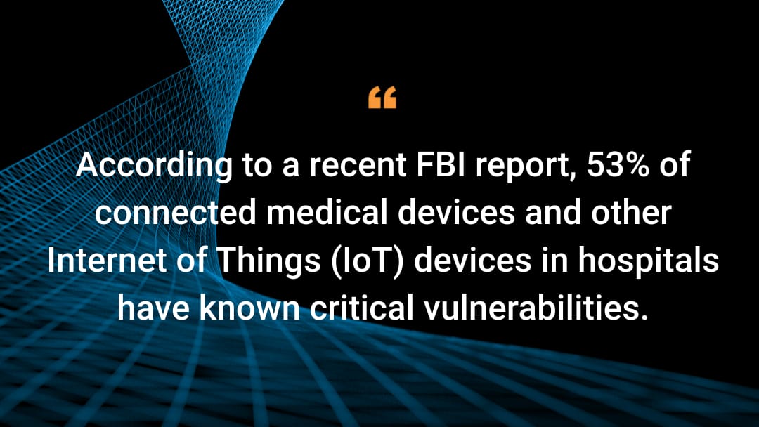 Según un informe reciente del FBI, el 53 % de los dispositivos médicos conectados y otros dispositivos del Internet de las cosas (IoT) de los hospitales presentan vulnerabilidades críticas conocidas.