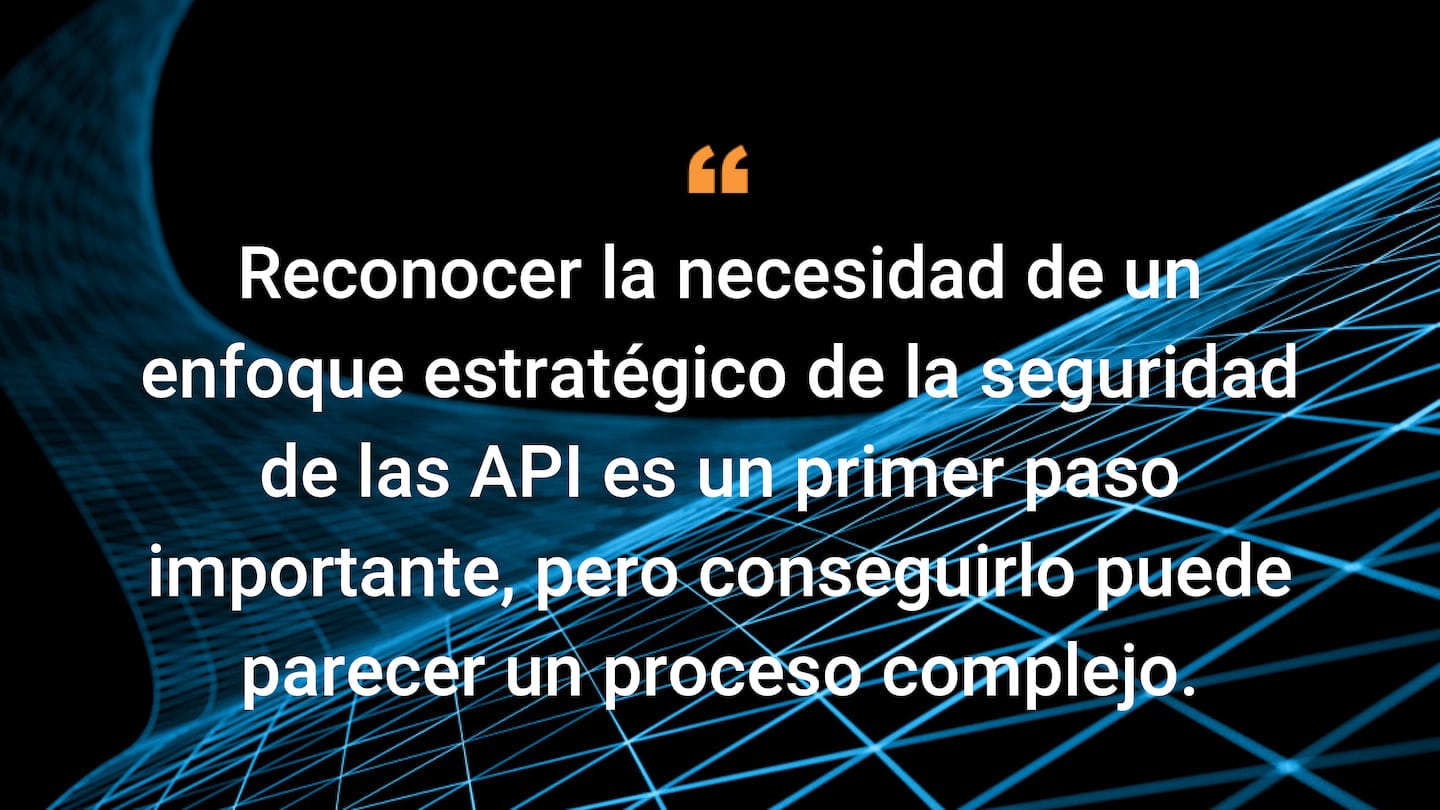 Reconocer la necesidad de un enfoque estratégico de la seguridad de las API es un primer paso importante, pero conseguirlo puede parecer un proceso complejo.