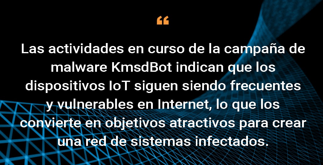 Las actividades en curso de la campaña de malware KmsdBot indican que los dispositivos IoT siguen siendo frecuentes y vulnerables en Internet, lo que los convierte en objetivos atractivos para crear una red de sistemas infectados.