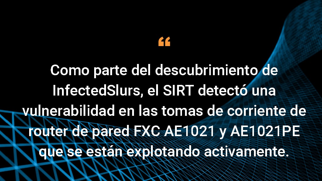 Como parte del descubrimiento de InfectedSlurs, SIRT detectó una vulnerabilidad en los routers de pared con toma de corriente FXC AE1021 y AE1021PE que se están explotando activamente.