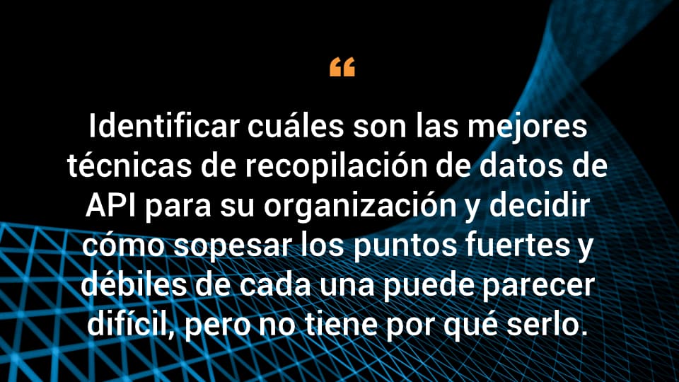 Identificar cuáles son las mejores técnicas de recopilación de datos de API para su organización y decidir cómo sopesar los puntos fuertes y débiles de cada una puede parecer difícil. Pero no tiene por qué serlo. 