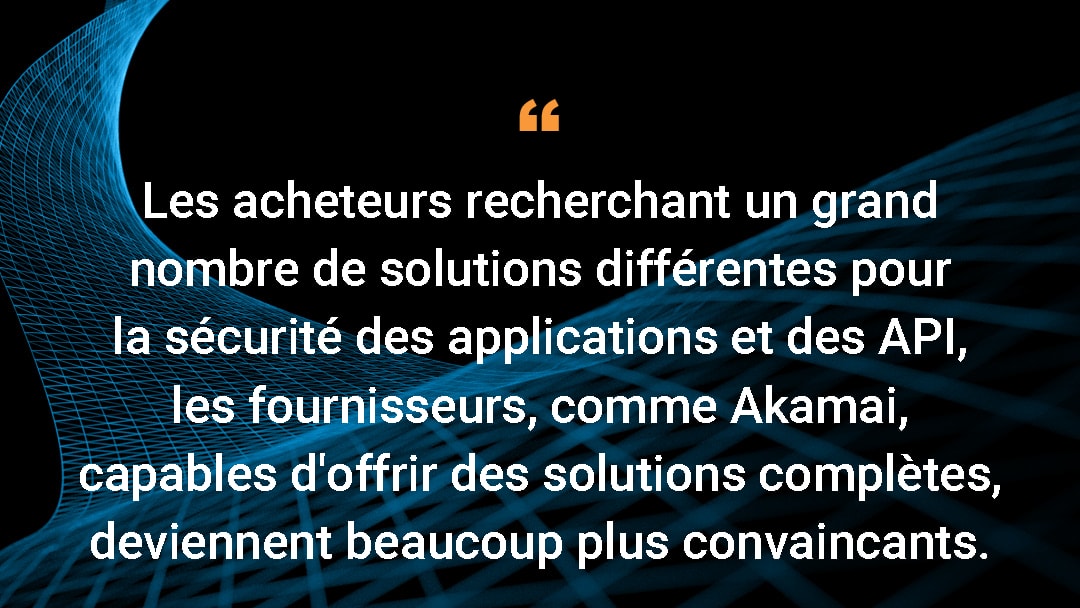 Les acheteurs recherchant un grand nombre de solutions différentes pour la sécurité des applications et des API, les fournisseurs, comme Akamai, capables d'offrir des solutions complètes, deviennent beaucoup plus convaincants.