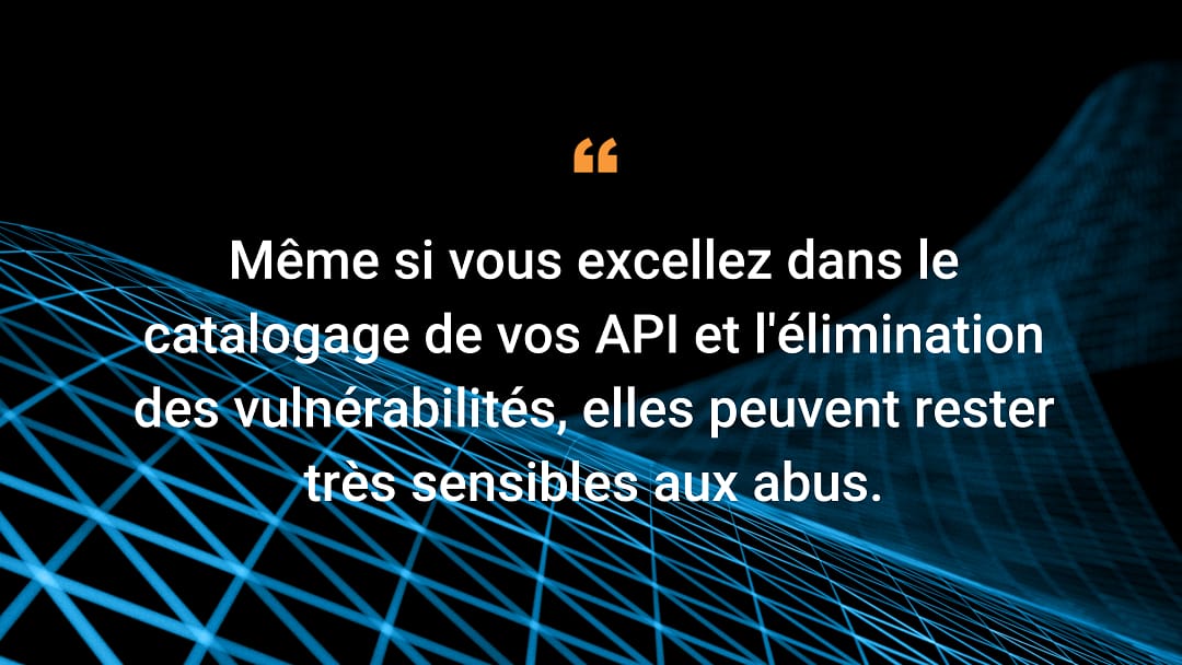 Même si vous excellez dans le catalogage de vos API et l'élimination des vulnérabilités, elles peuvent rester très sensibles aux abus.