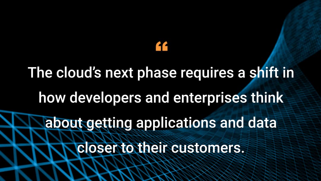 Pour apprécier la prochaine phase du cloud, les développeurs et les entreprises devront repenser leur façon de rapprocher des clients leurs applications et leurs données.