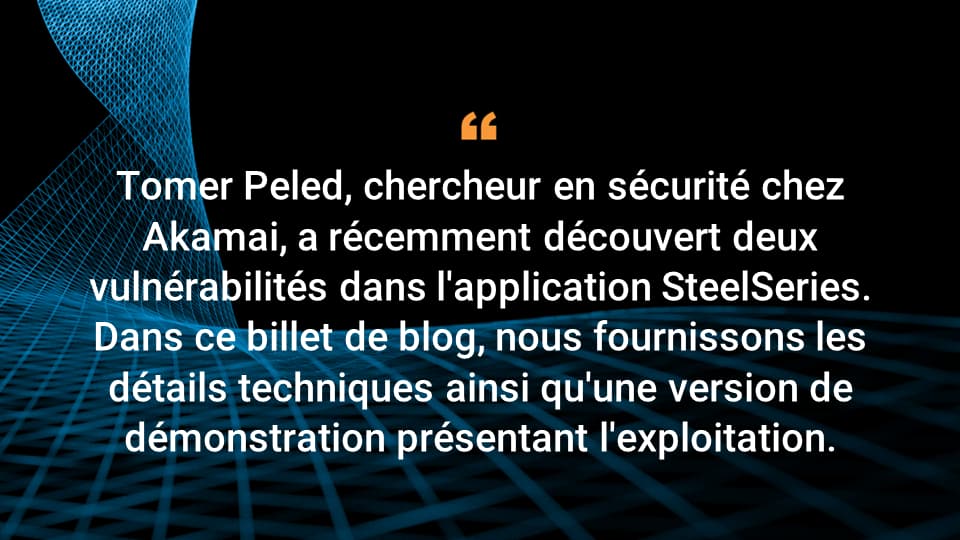 Tomer Peled, chercheur en sécurité chez Akamai, a récemment découvert deux vulnérabilités dans l'application SteelSeries. Dans ce billet de blog, nous fournissons les détails techniques ainsi qu'une version de démonstration présentant l'exploitation.