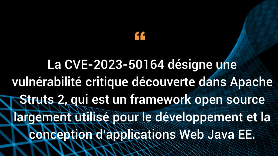 La CVE-2023-50164 représente une vulnérabilité critique découverte dans Apache Struts 2, un cadre open source largement utilisé pour le développement et la construction d'applications Web Java EE.