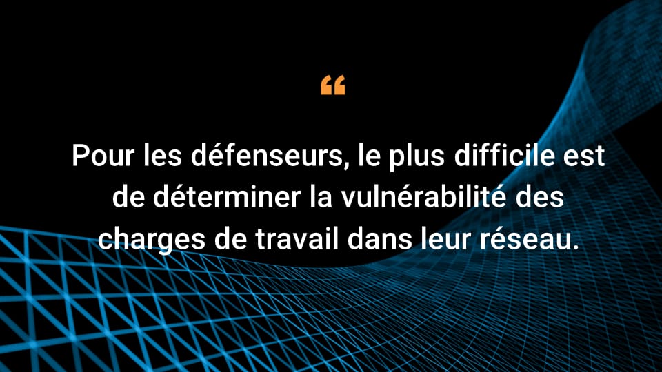 Pour les personnes responsables des systèmes de défense, l'étape critique consiste à déterminer la vulnérabilité des charges de travail dans leur réseau.