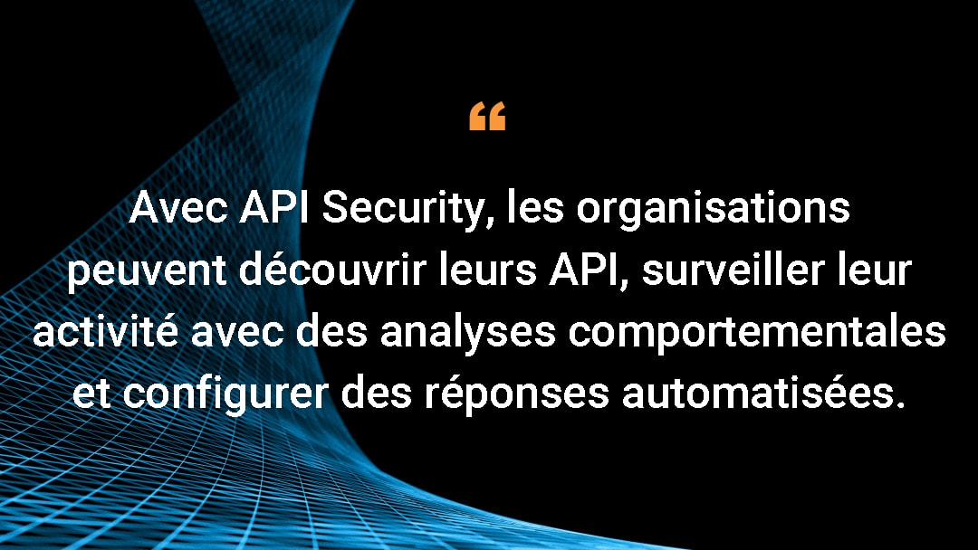 Avec API Security, les organisations peuvent découvrir leurs API, surveiller leur activité avec des analyses comportementales et configurer des réponses automatisées.