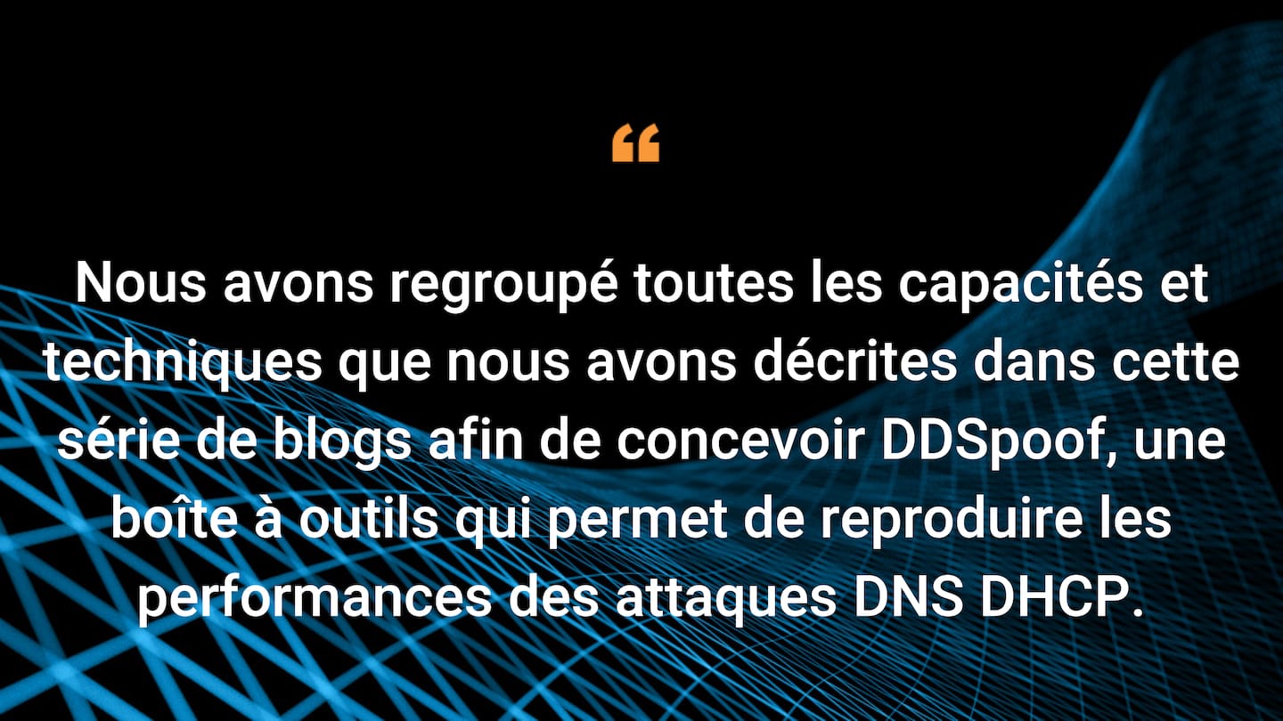 Nous avons regroupé toutes les capacités et techniques que nous avons décrites dans cette série de blogs afin de concevoir DDSpoof, une boîte à outils assurant la performance des attaques DHCP DNS.