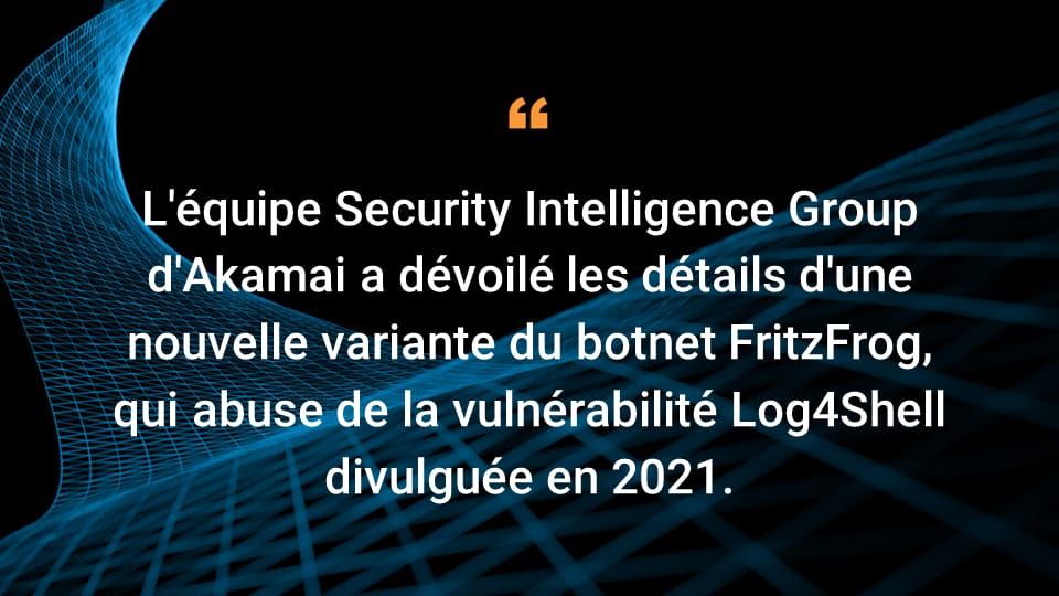 Le Security Intelligence Group d'Akamai a découvert une nouvelle variante du botnet FritzFrog, qui exploite la vulnérabilité Log4Shell, divulguée en 2021.