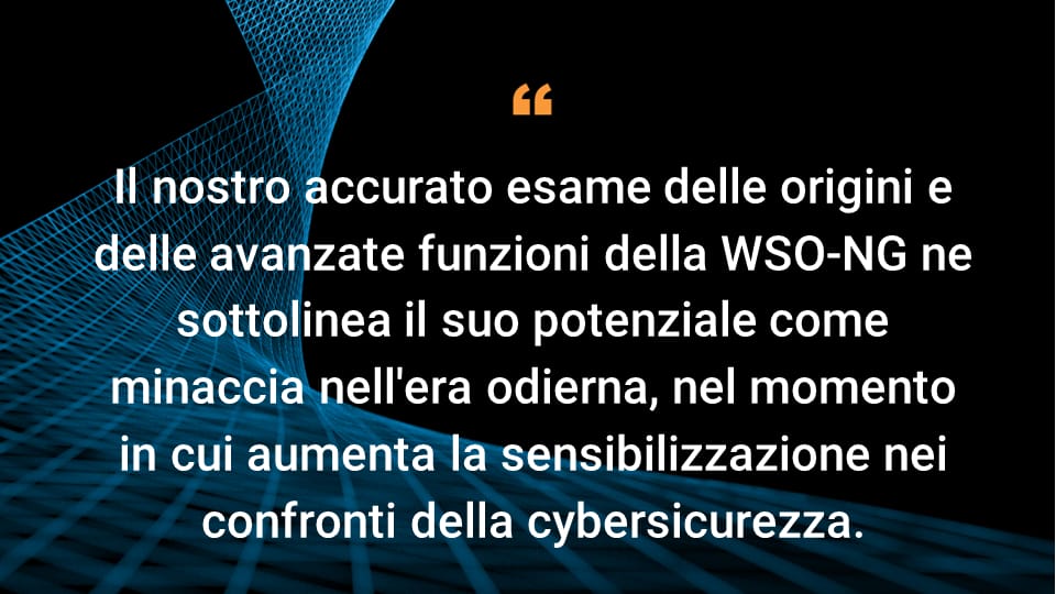 Il nostro accurato esame delle origini e delle avanzate funzioni della WSO-NG ne sottolinea il suo potenziale come minaccia nell'era odierna, nel momento in cui aumenta la sensibilizzazione nei confronti della cybersicurezza.