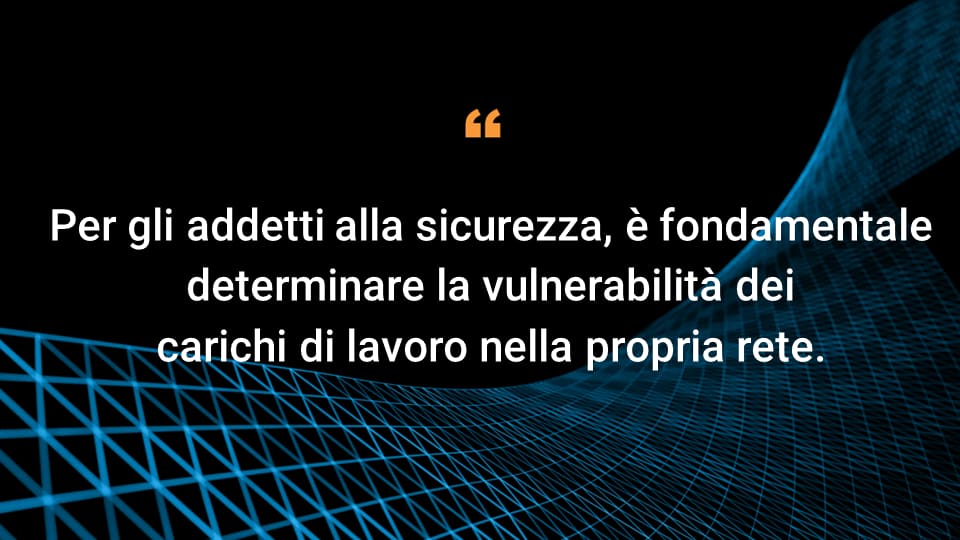 Per gli addetti alla sicurezza, è fondamentale determinare la vulnerabilità dei carichi di lavoro nella propria rete.