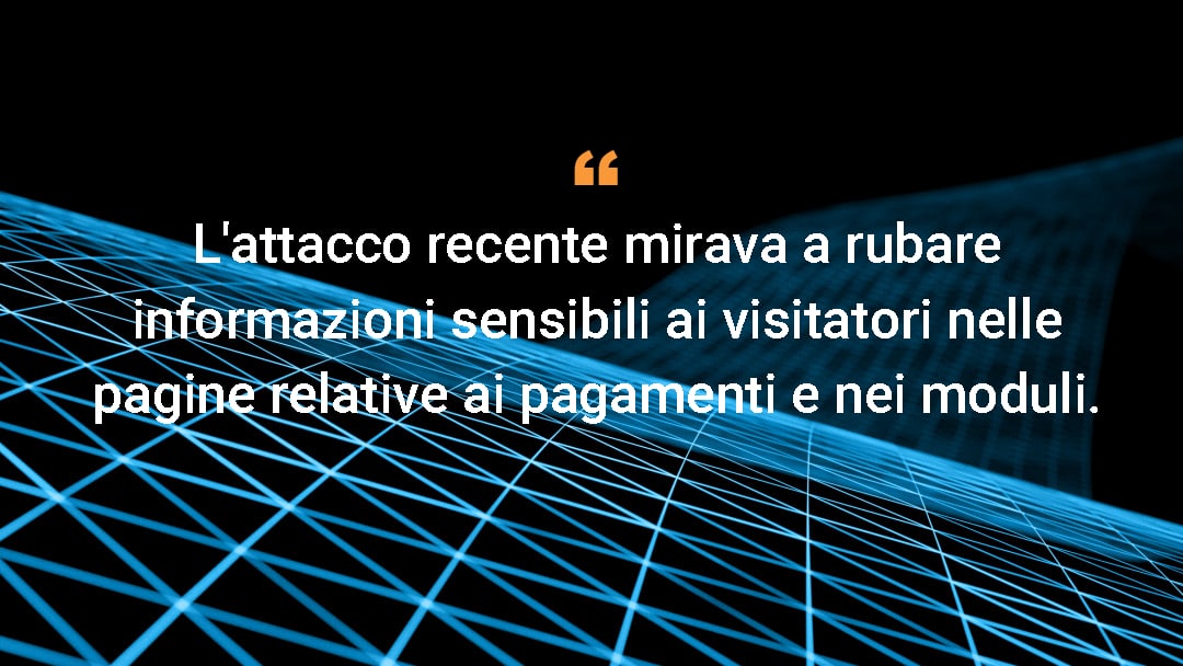 L'attacco recente mirava a rubare informazioni sensibili ai visitatori nelle pagine relative ai pagamenti e nei moduli.