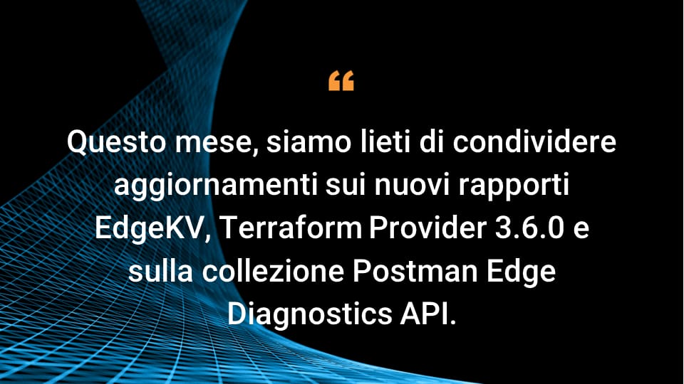 Questo mese, siamo lieti di condividere aggiornamenti sui nuovi rapporti EdgeKV, Terraform Provider 3.6.0 e sulla collezione Postman Edge Diagnostics API.