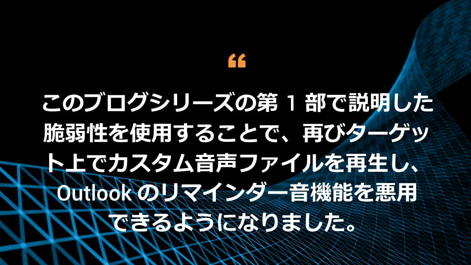 このブログシリーズの第 1 部で説明した脆弱性を使用することで、再びターゲット上でカスタム音声ファイルを再生し、Outlook のリマインダー音機能を悪用できるようになりました。