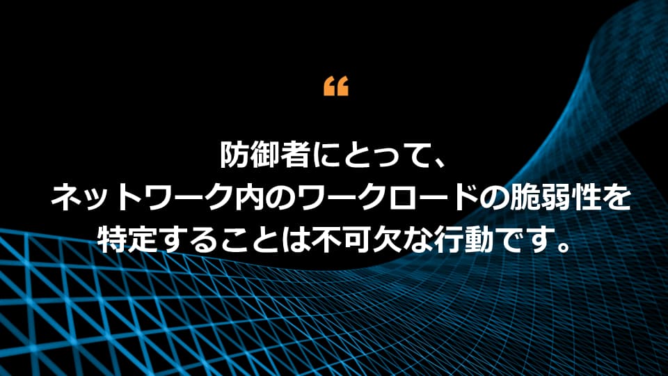 防御者にとって重要なのは、ネットワーク内のワークロードの脆弱性を特定することです。