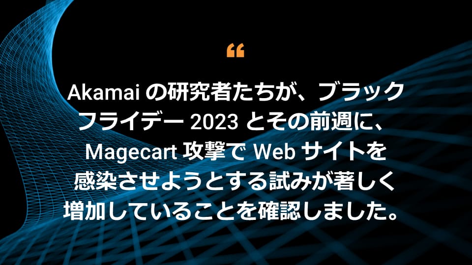 Akamai の研究者たちが、ブラックフライデー 2023 とその前週に、Magecart 攻撃で Web サイトを感染させようとする試みが著しく増加していることを確認しました。