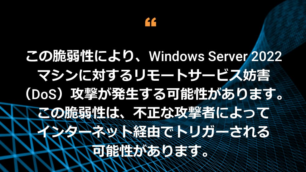 この脆弱性により、Windows Server 2022 マシンに対するリモートサービス妨害（DoS）攻撃が発生する可能性があります。この脆弱性は、不正な攻撃者によってインターネット経由でトリガーされる可能性があります。