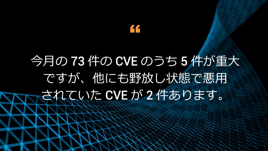 今月の 73 件の CVE のうち 5 件が重大ですが、他にも野放し状態で悪用されていた CVE が 2 件あります。