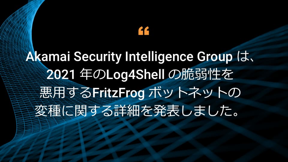 Akamai Security Intelligence Group は、2021 年の Log4Shell の脆弱性を悪用する FritzFrog ボットネットの新しいバリアントに関する詳細を発表しました。