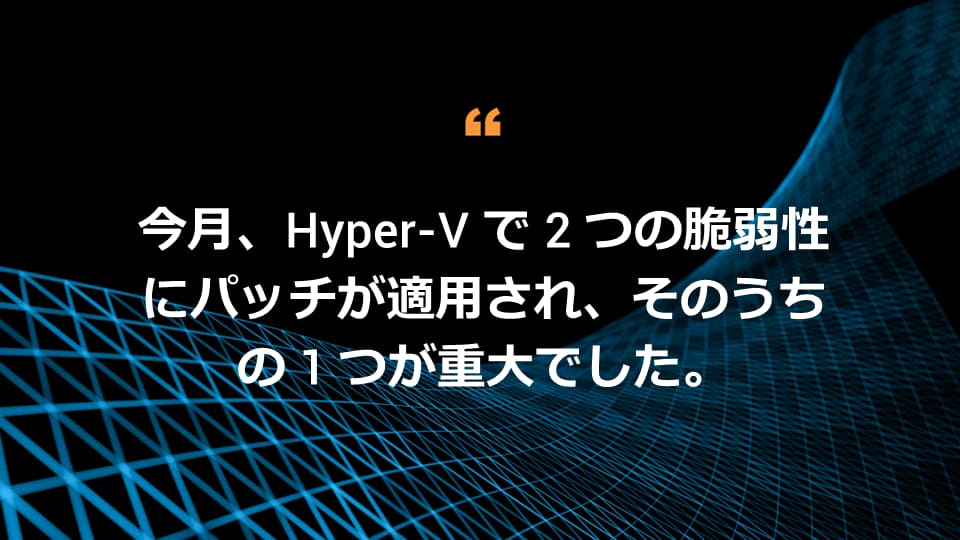 今月、Hyper-V で 2 つの脆弱性にパッチが適用され、そのうちの 1 つが重大でした。