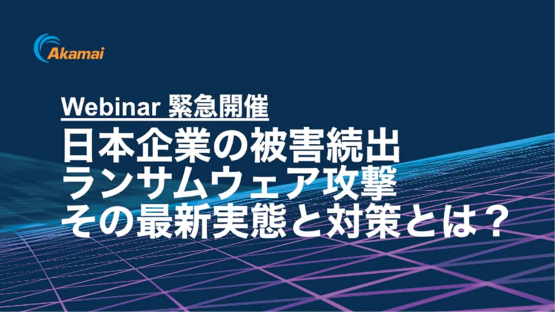 Webinar 緊急座談会 日本企業の被害続出ランサムウェア攻撃 その最新実態と対策とは?