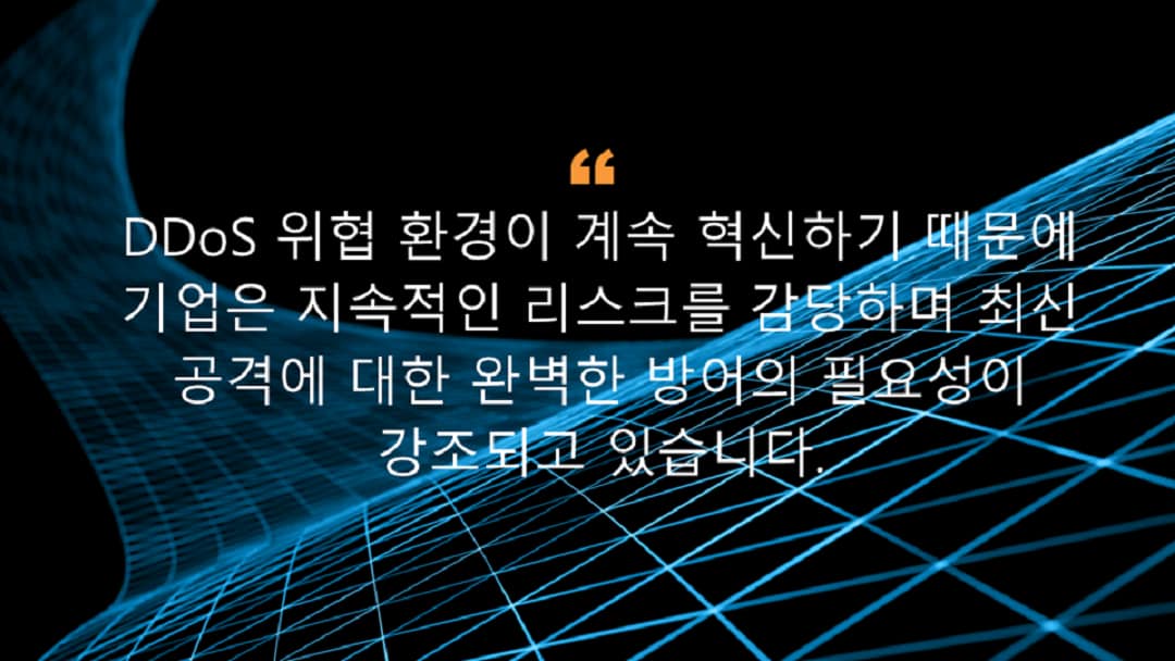 DDoS 위협 환경의 지속적인 혁신은 조직을 항시적인 리스크 아래에 놓이게 하고 최신 공격에 대한 철저한 보호 대책의 필요성을 높입니다.