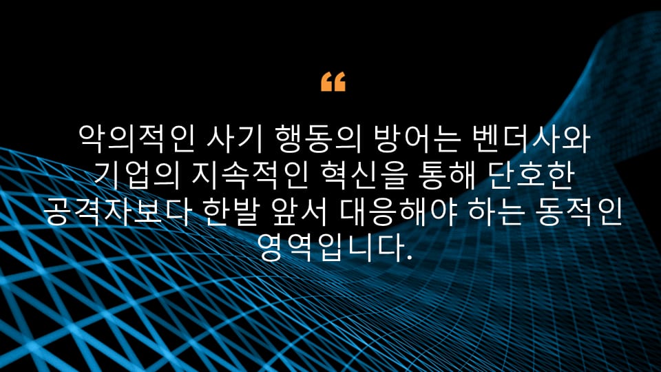 악의적인 사기 행동의 방어는 벤더사와 기업의 지속적인 혁신을 통해 단호한 공격자보다 한발 앞서 대응해야 하는 동적인 영역입니다.