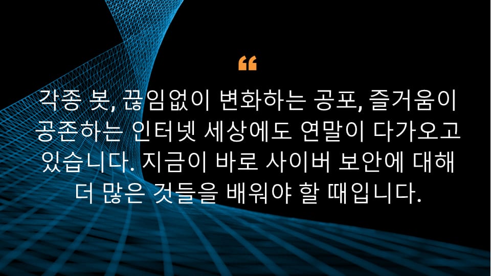 각종 봇, 끊임없이 변화하는 공포, 즐거움이 공존하는 인터넷 세상에도 연말이 다가오고 있습니다. 지금이 바로 사이버 보안에 대해 더 많은 것들을 배워야 할 때입니다.