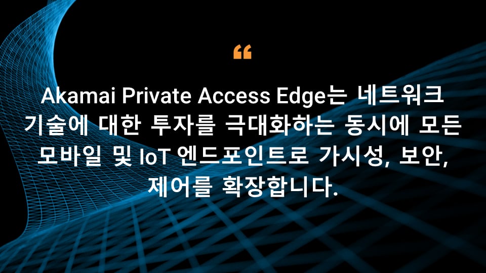 Akamai Private Access Edge는 네트워크 기술에 대한 투자를 극대화하는 동시에 모든 모바일 및 IoT 엔드포인트로 가시성, 보안, 제어를 확장합니다.