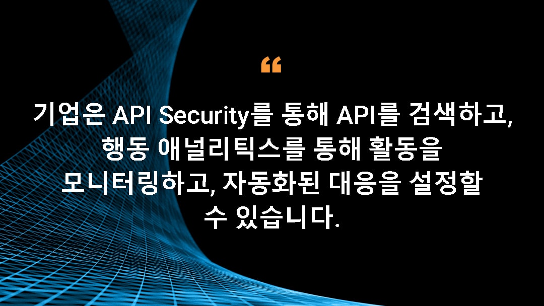 기업은 API Security를 통해 API를 검색하고, 행동 애널리틱스를 통해 활동을 모니터링하고, 자동화된 대응을 설정할 수 있습니다.