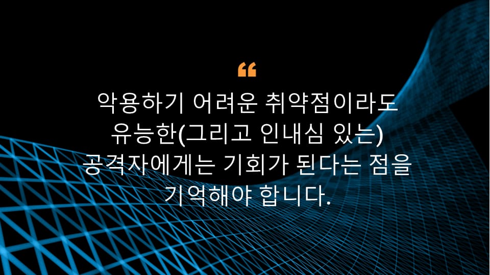 악용하기 어려운 취약점이라도 유능한(그리고 인내심 있는) 공격자에게는 기회가 된다는 점을 기억해야 합니다.