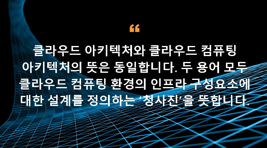 클라우드 아키텍처와 클라우드 컴퓨팅 아키텍처의 뜻은 동일합니다. 두 용어 모두 클라우드 컴퓨팅 환경의 인프라 구성요소에 대한 설계를 정의하는 ‘청사진’을 뜻합니다.