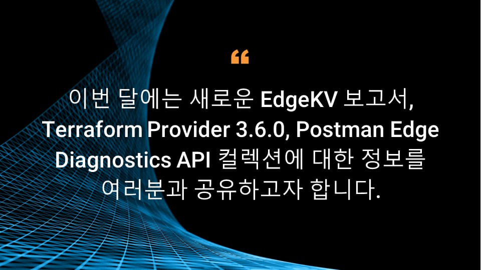 이번 달에는 새로운 EdgeKV 보고서, Terraform Provider 3.6.0, Postman Edge Diagnostics API 컬렉션에 대한 정보를 여러분과 공유하고자 합니다.