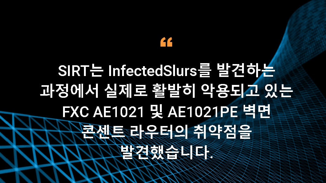 SIRT는 InfectedSlurs를 발견하는 과정에서 실제로 활발히 악용되고 있는 FXC AE1021 및 AE1021PE 벽면 콘센트 라우터의 취약점을 발견했습니다.