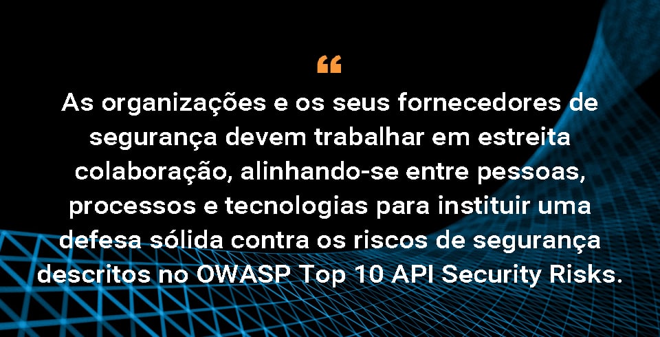 As organizações e seus fornecedores de segurança devem trabalhar em conjunto, alinhando pessoas, processos e tecnologias para estabelecer uma defesa sólida contra os riscos de segurança descritos em "Os 10 principais riscos de segurança de API do OWASP". 