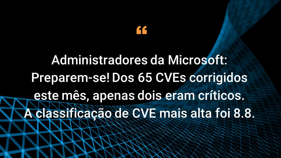 Administradores da Microsoft: Preparem-se! Dos 65 CVEs corrigidos este mês, apenas dois eram críticos. A classificação de CVE mais alta foi 8.8. 