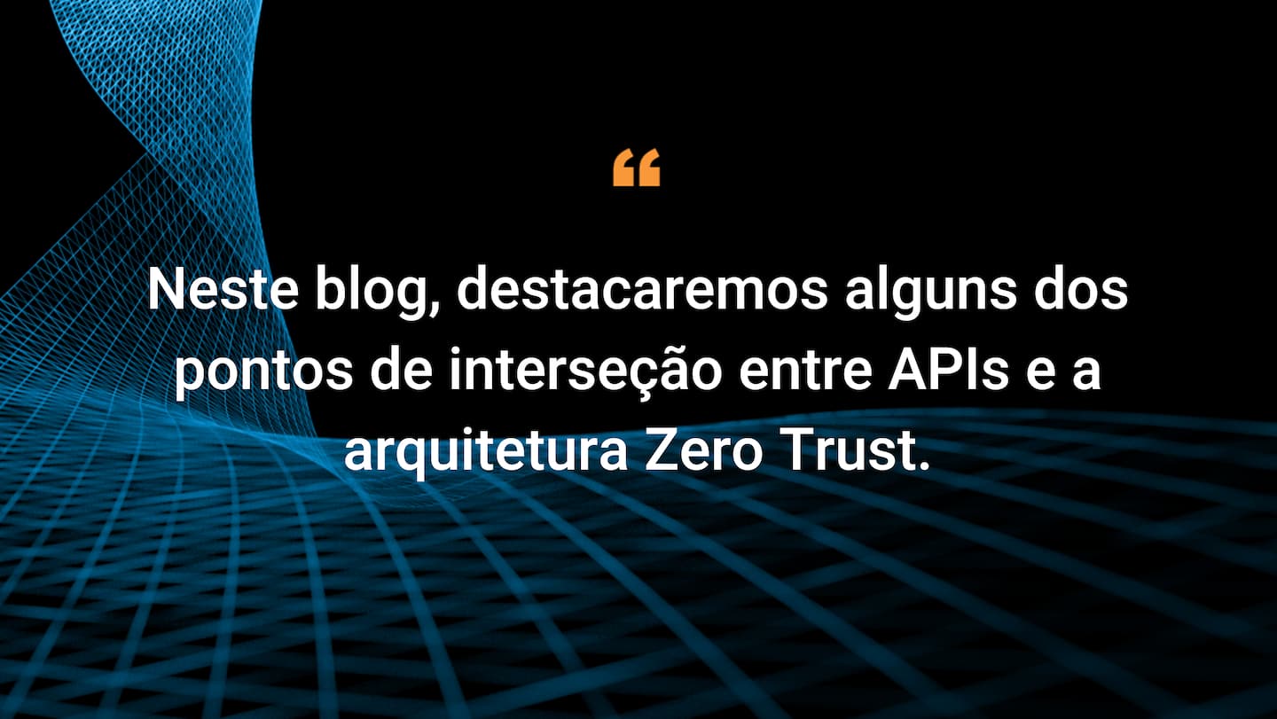 Neste blog, destacaremos alguns dos pontos de intersecção entre APIs e a arquitetura Zero Trust.