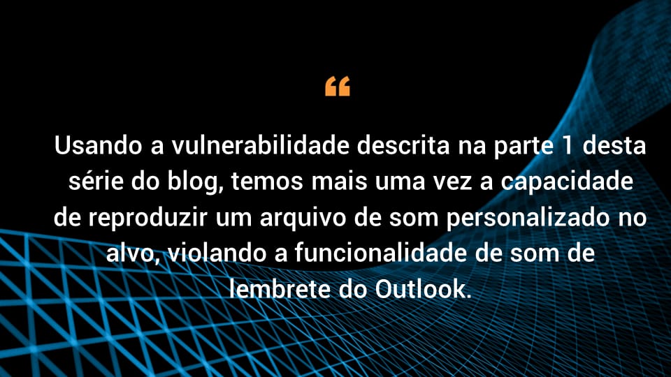 Using the vulnerability we described in part 1 of this blog series, we once again have the ability to play a custom sound file on the target, abusing Outlook’s reminder sound feature.