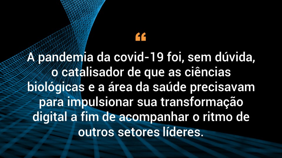 A pandemia da covid-19 foi, sem dúvida, o catalisador de que as ciências biológicas e a área da saúde precisavam para impulsionar sua transformação digital a fim de acompanhar o ritmo de outros setores líderes.