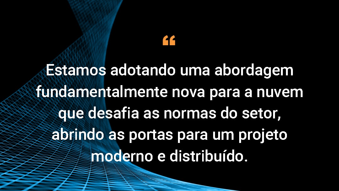 Estamos adotando uma abordagem fundamentalmente nova para a nuvem que desafia as normas do setor, abrindo as portas para um projeto moderno e distribuído. 