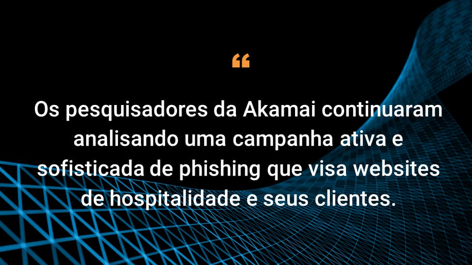 Os pesquisadores da Akamai continuaram a examinar uma campanha ativa e sofisticada de phishing que visa sites de hospitalidade e seus clientes.