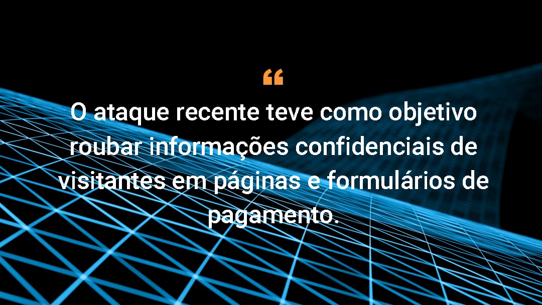 O ataque recente teve como objetivo roubar informações confidenciais de visitantes em páginas e formulários de pagamento.