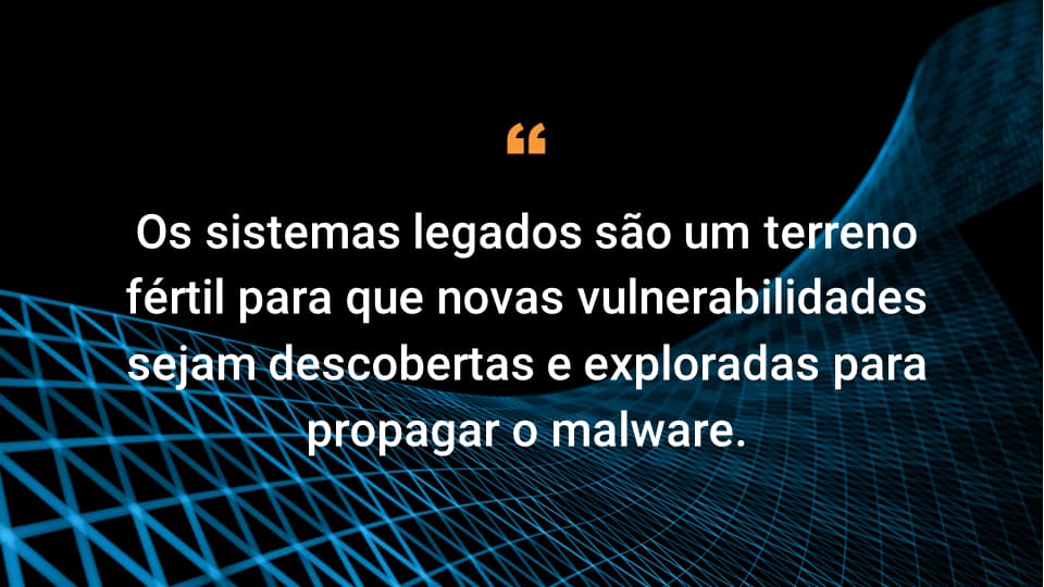 Os sistemas legados são um terreno fértil para que novas vulnerabilidades sejam descobertas e exploradas para a propagação de malware.