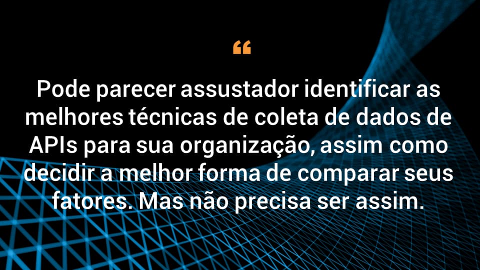 Pode parecer assustador identificar as melhores técnicas de coleta de dados de APIs para sua organização, assim como decidir a melhor forma de comparar seus fatores. Mas não precisa ser assim. 