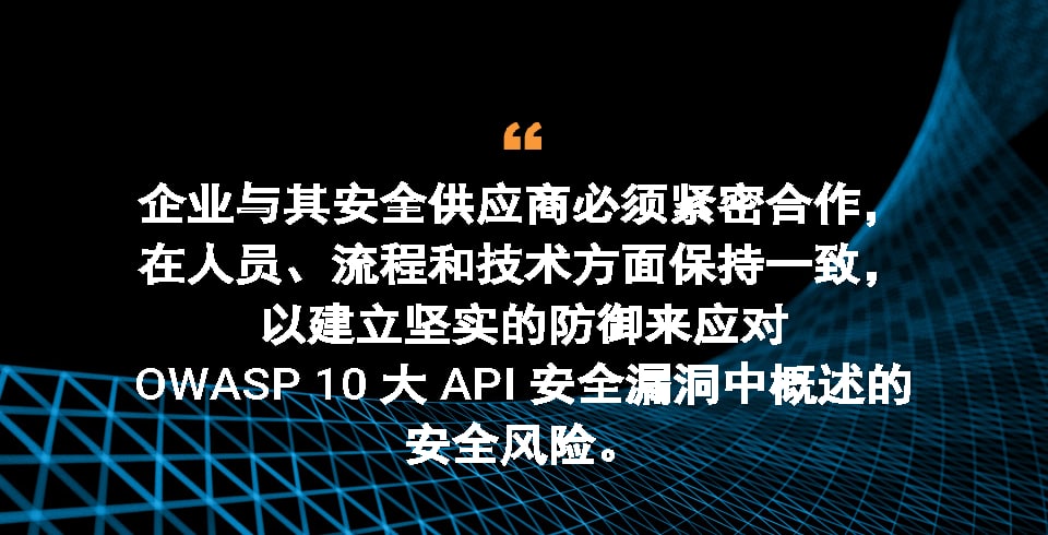 企业与其安全供应商必须紧密合作，在人员、流程和技术方面保持一致，以建立坚实的防御来应对 OWASP 十大 API 安全风险中概述的安全风险。 