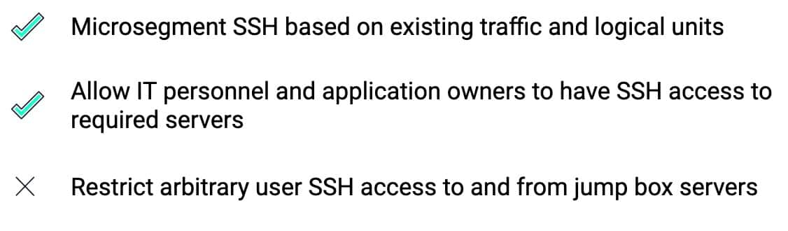 概述 SSH 指导原则的表。(1) 根据现有流量和逻辑单元对 SSH 进行微分段。(2) 允许 IT 人员和应用程序所有者通过 SSH 访问需要的服务器。(3) 限制往来于跳板机服务器的任意用户 SSH 访问。