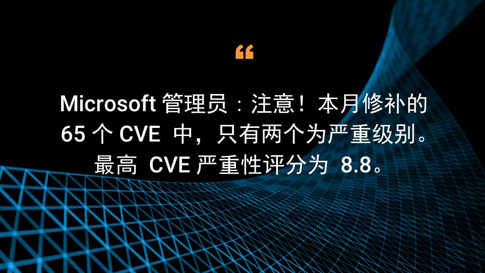 Microsoft 管理员：注意！本月修补的 65 个 CVE 中，只有两个为严重级别。最高 CVE 严重性评分为 8.8。 