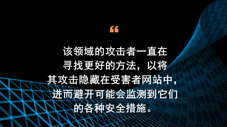 该领域的攻击者一直在寻找更好的方法，以将其攻击隐藏在受害者网站中，进而避开可能会监测到它们的各种安全措施。