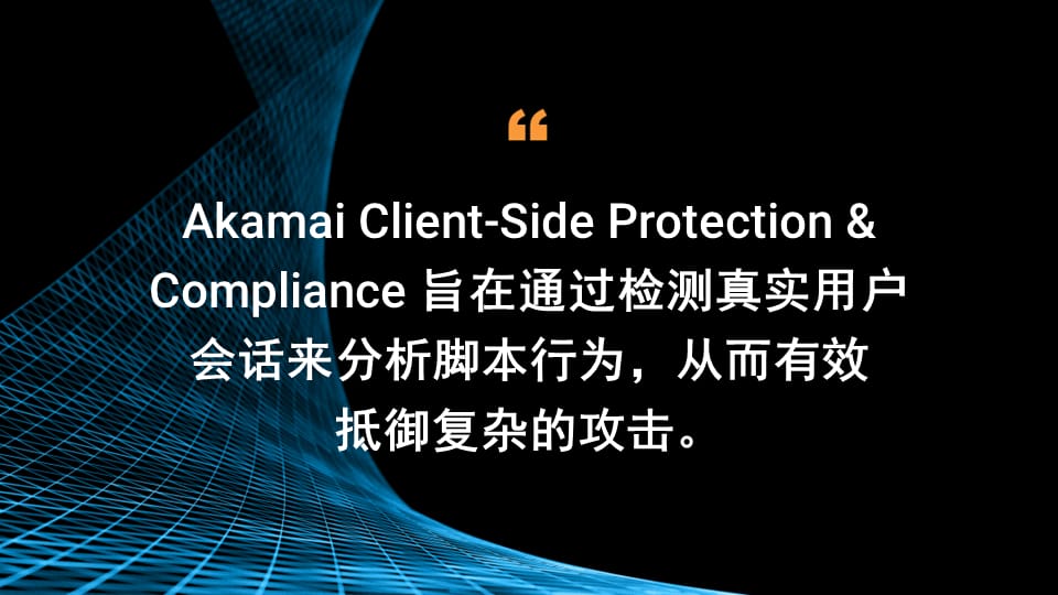 Akamai Client-Side Protection & Compliance 旨在通过检测真实用户会话来分析脚本行为，从而有效抵御复杂的攻击。